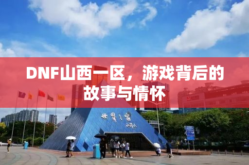 DNF山西一区，游戏背后的故事与情怀