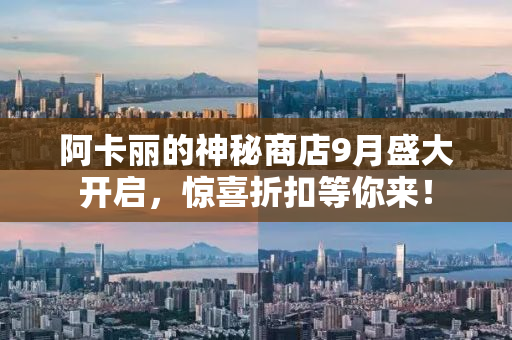 阿卡丽的神秘商店9月盛大开启，惊喜折扣等你来！