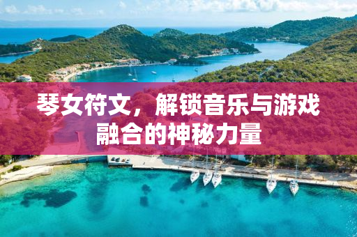 琴女符文，解锁音乐与游戏融合的神秘力量