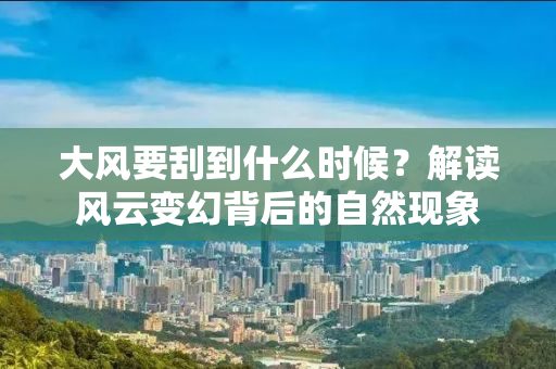 大风要刮到什么时候？解读风云变幻背后的自然现象
