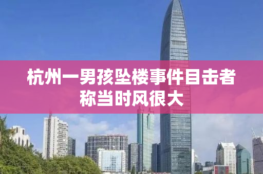 杭州一男孩坠楼事件目击者称当时风很大