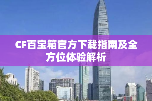 CF百宝箱官方下载指南及全方位体验解析