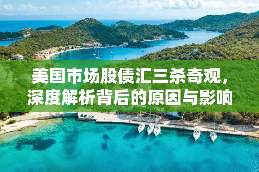 美国市场股债汇三杀奇观，深度解析背后的原因与影响