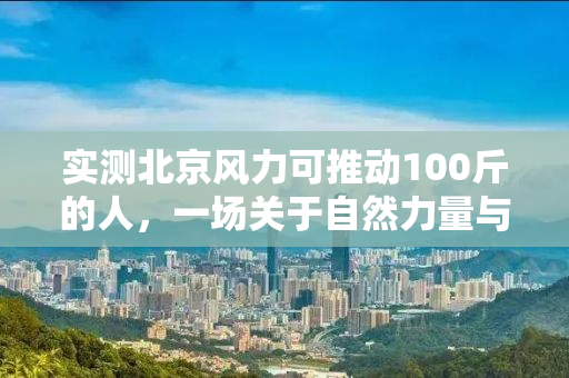 实测北京风力可推动100斤的人，一场关于自然力量与人类感知的探寻之旅