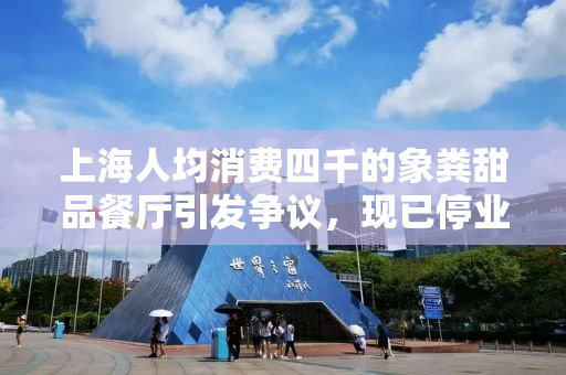 上海人均消费四千的象粪甜品餐厅引发争议，现已停业