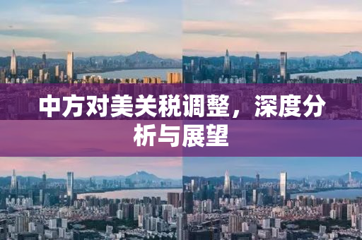 中方对美关税调整，深度分析与展望