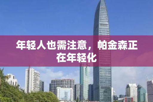 年轻人也需注意，帕金森正在年轻化