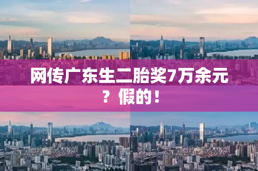 网传广东生二胎奖7万余元？假的！