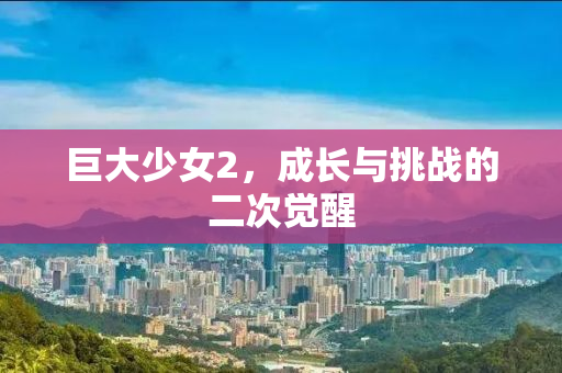 巨大少女2，成长与挑战的二次觉醒