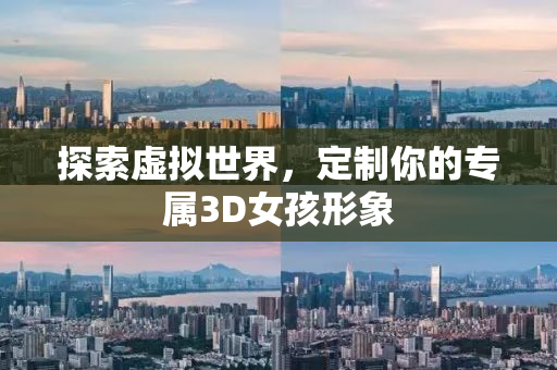 探索虚拟世界，定制你的专属3D女孩形象