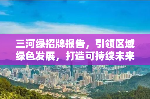 三河绿招牌报告，引领区域绿色发展，打造可持续未来