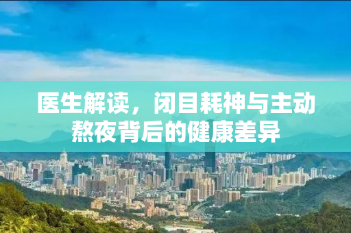 医生解读，闭目耗神与主动熬夜背后的健康差异