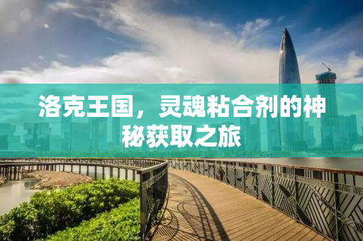 洛克王国，灵魂粘合剂的神秘获取之旅