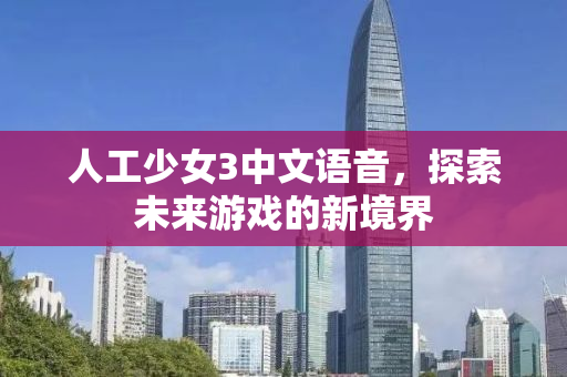 人工少女3中文语音，探索未来游戏的新境界
