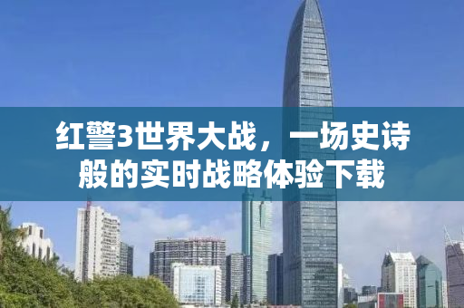 红警3世界大战，一场史诗般的实时战略体验下载