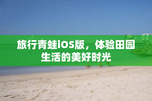旅行青蛙iOS版，体验田园生活的美好时光