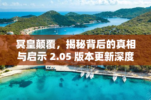 冥皇颠覆，揭秘背后的真相与启示 2.05 版本更新深度解析