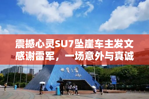 震撼心灵SU7坠崖车主发文感谢雷军，一场意外与真诚救赎的相遇