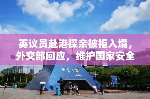 英议员赴港探亲被拒入境，外交部回应，维护国家安全与主权是应有之义