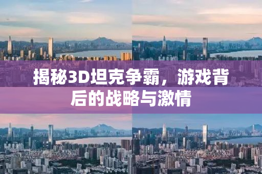 揭秘3D坦克争霸，游戏背后的战略与激情