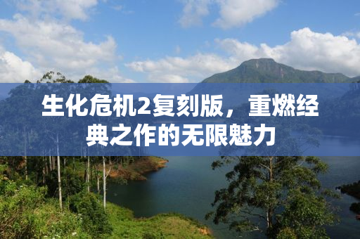 生化危机2复刻版，重燃经典之作的无限魅力