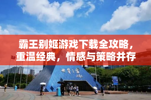 霸王别姬游戏下载全攻略，重温经典，情感与策略并存