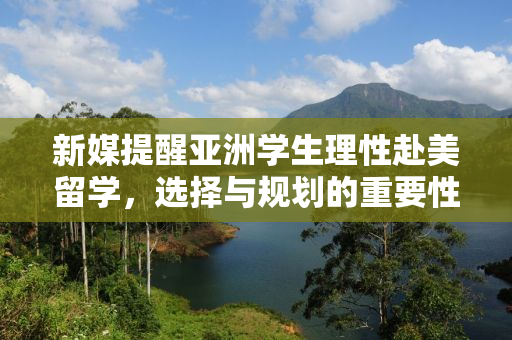 新媒提醒亚洲学生理性赴美留学，选择与规划的重要性