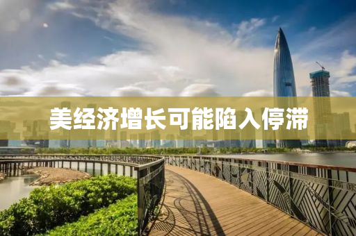 美经济增长可能陷入停滞