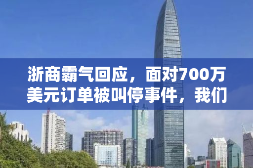 浙商霸气回应，面对700万美元订单被叫停事件，我们这样做