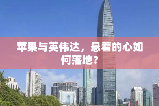 苹果与英伟达，悬着的心如何落地？