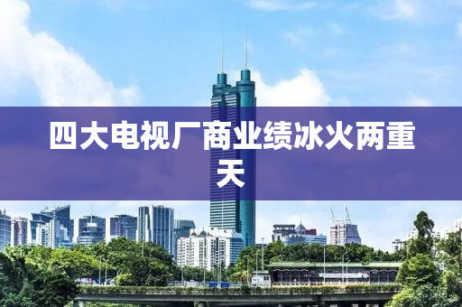 四大电视厂商业绩冰火两重天