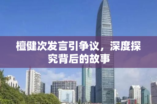檀健次发言引争议，深度探究背后的故事