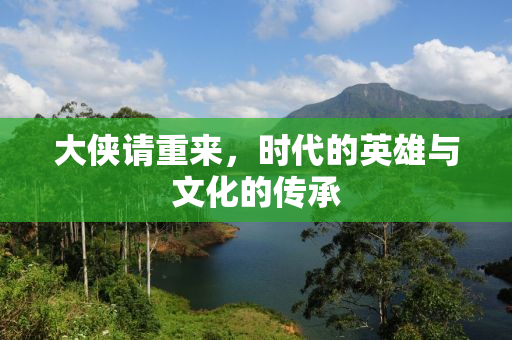 大侠请重来，时代的英雄与文化的传承