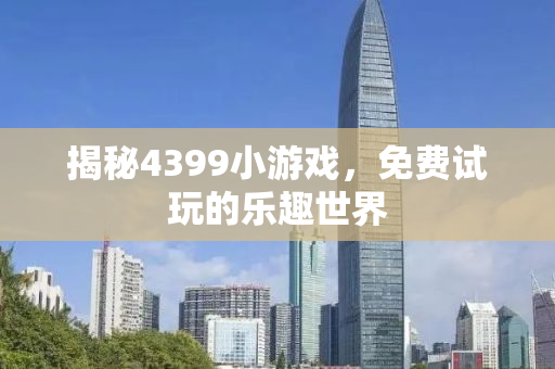 揭秘4399小游戏，免费试玩的乐趣世界