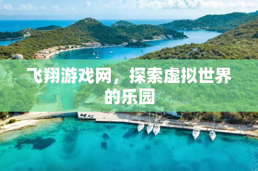 飞翔游戏网，探索虚拟世界的乐园