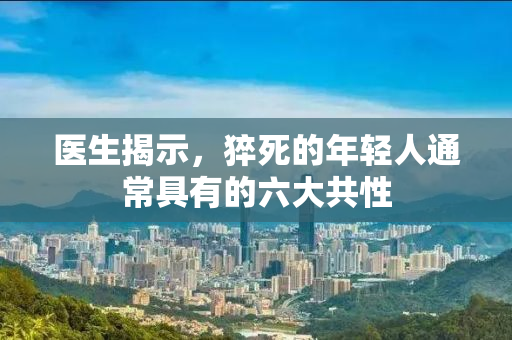 医生揭示，猝死的年轻人通常具有的六大共性