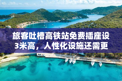旅客吐槽高铁站免费插座设3米高，人性化设施还需更贴心