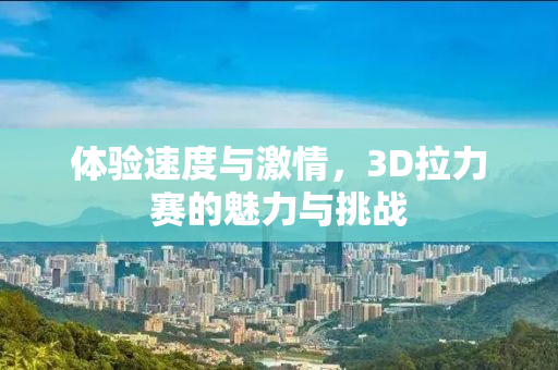 体验速度与激情，3D拉力赛的魅力与挑战