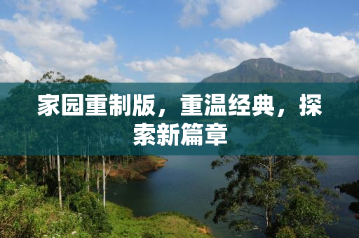 家园重制版，重温经典，探索新篇章