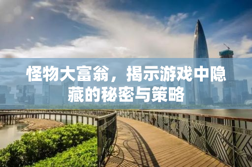怪物大富翁，揭示游戏中隐藏的秘密与策略