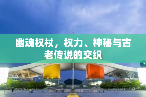 幽魂权杖，权力、神秘与古老传说的交织