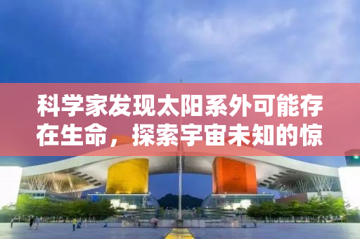 科学家发现太阳系外可能存在生命，探索宇宙未知的惊人进展