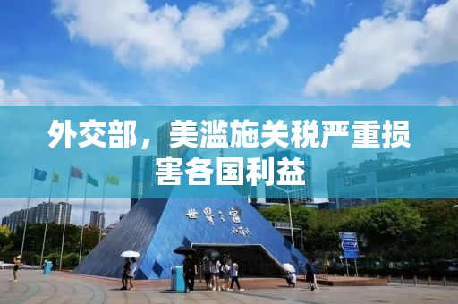 外交部，美滥施关税严重损害各国利益
