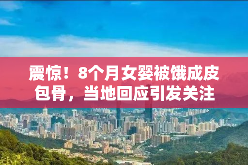 震惊！8个月女婴被饿成皮包骨，当地回应引发关注