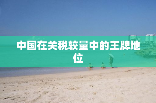 中国在关税较量中的王牌地位