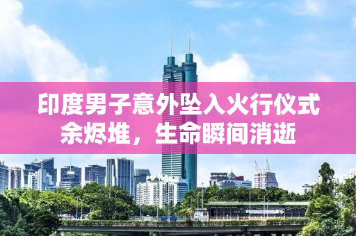 印度男子意外坠入火行仪式余烬堆，生命瞬间消逝
