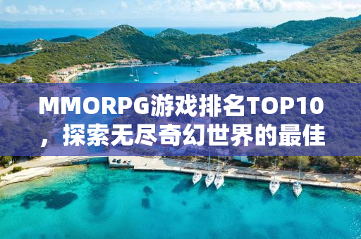 MMORPG游戏排名TOP10，探索无尽奇幻世界的最佳体验