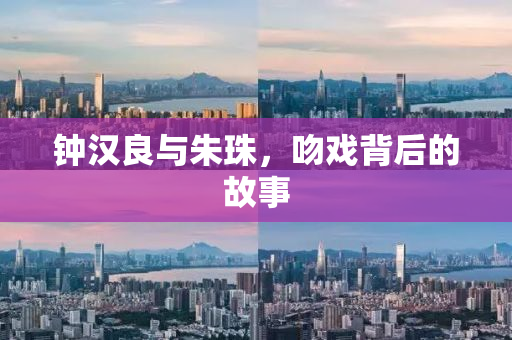 钟汉良与朱珠，吻戏背后的故事