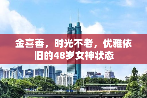 金喜善，时光不老，优雅依旧的48岁女神状态