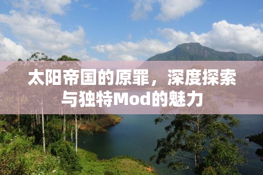 太阳帝国的原罪，深度探索与独特Mod的魅力